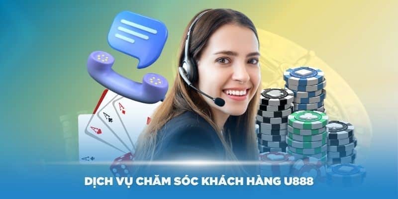 Chăm sóc khách hàng luôn được U888 chú trọng phát triển